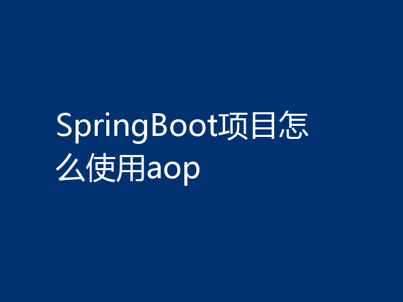 SpringBoot项目怎么使用aop