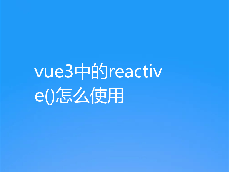 vue3中的reactive()怎么使用