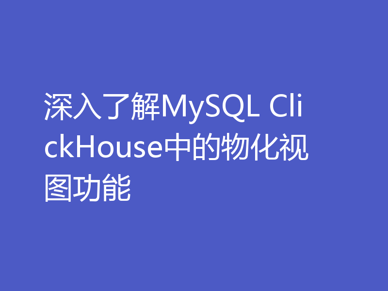 深入了解MySQL ClickHouse中的物化视图功能