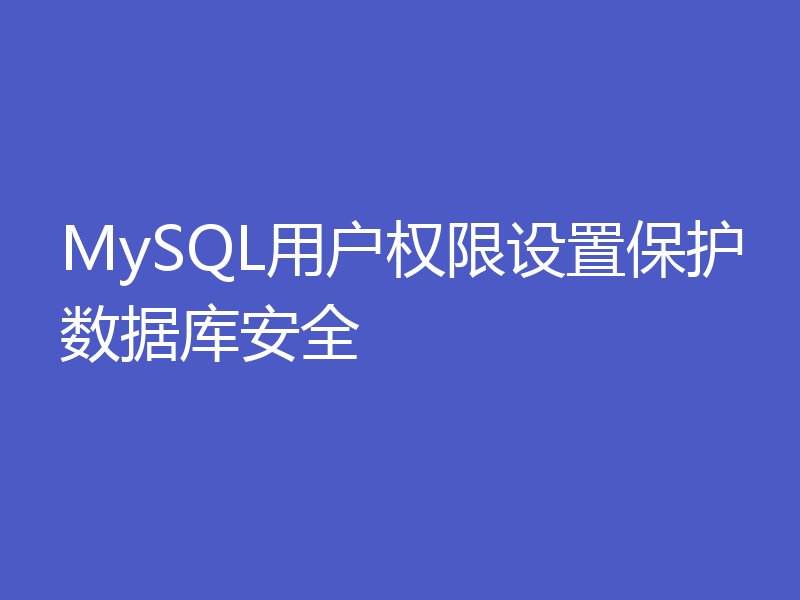 MySQL用户权限设置保护数据库安全