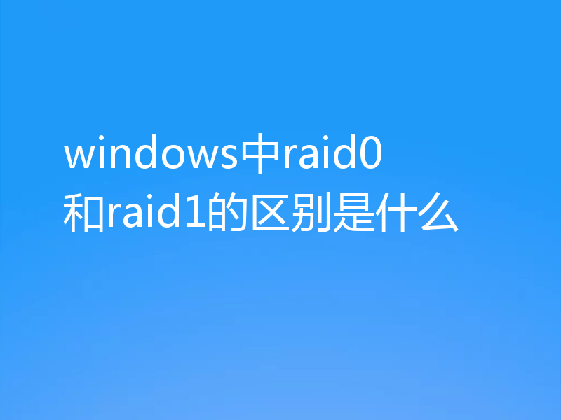 windows中raid0和raid1的区别是什么