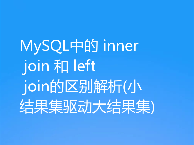 MySQL中的 inner join 和 left join的区别解析(小结果集驱动大结果集)