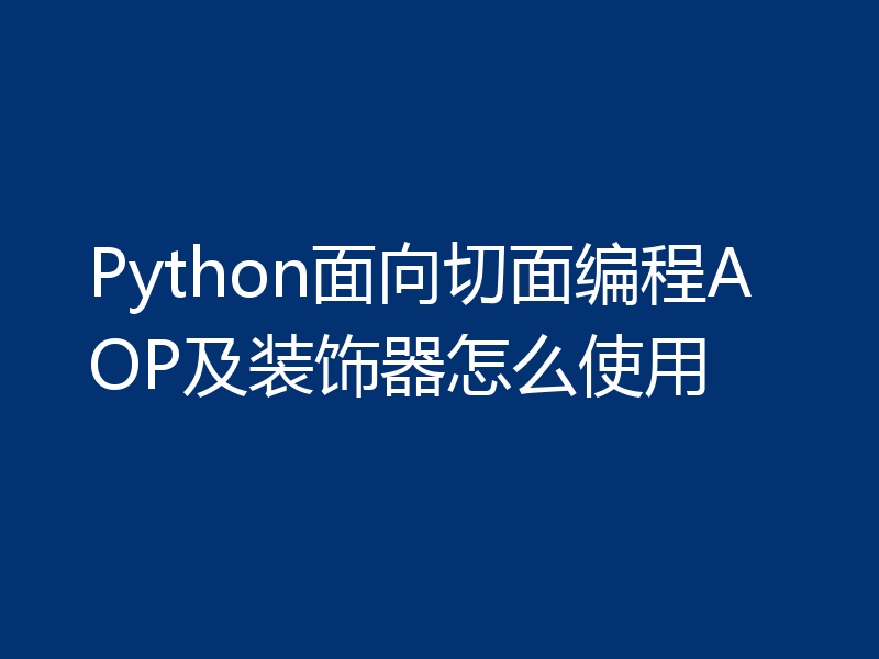 Python面向切面编程AOP及装饰器怎么使用