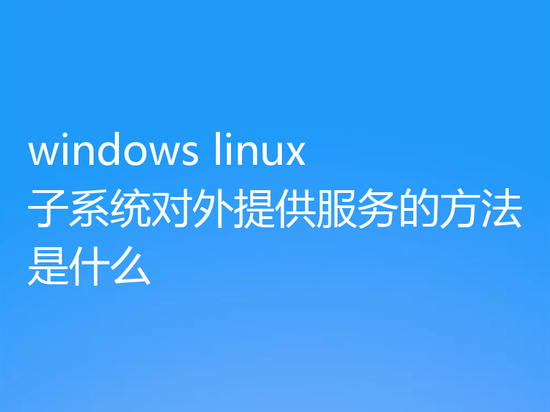 windows linux子系统对外提供服务的方法是什么