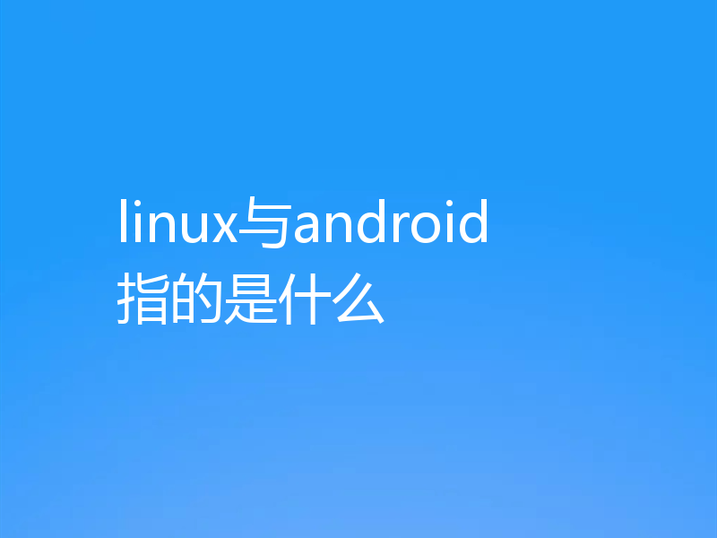 linux与android指的是什么