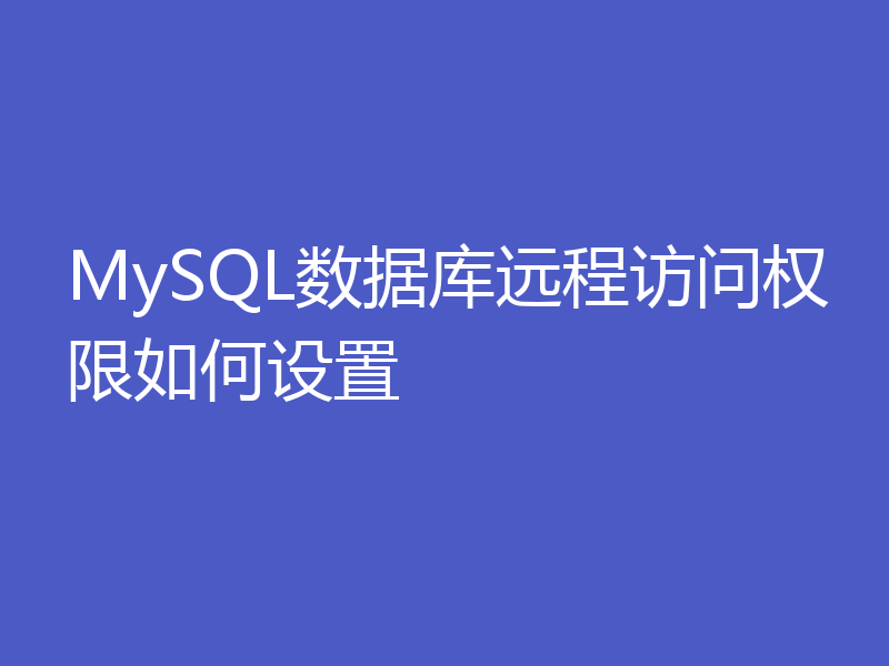 MySQL数据库远程访问权限如何设置