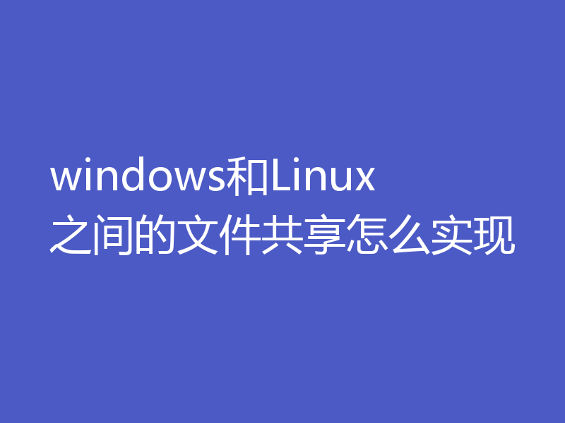windows和Linux之间的文件共享怎么实现
