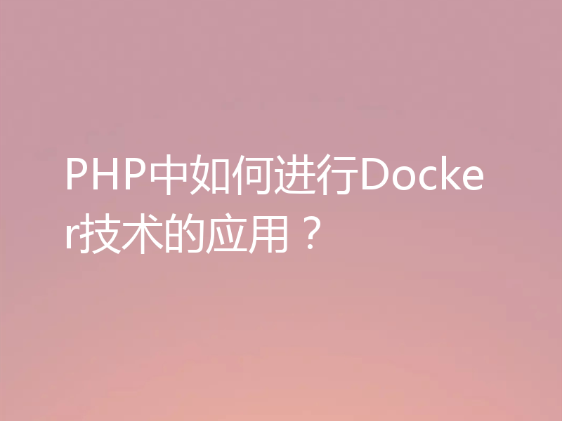 PHP中如何进行Docker技术的应用？
