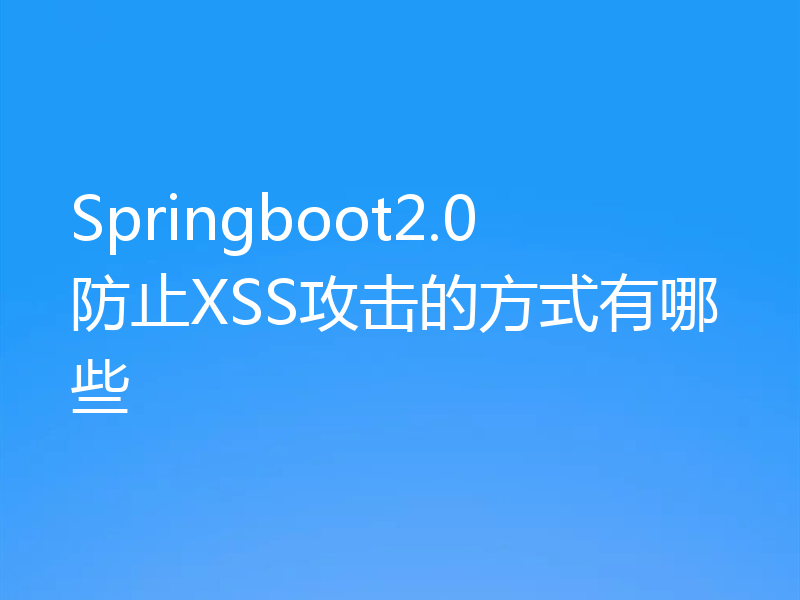 Springboot2.0防止XSS攻击的方式有哪些