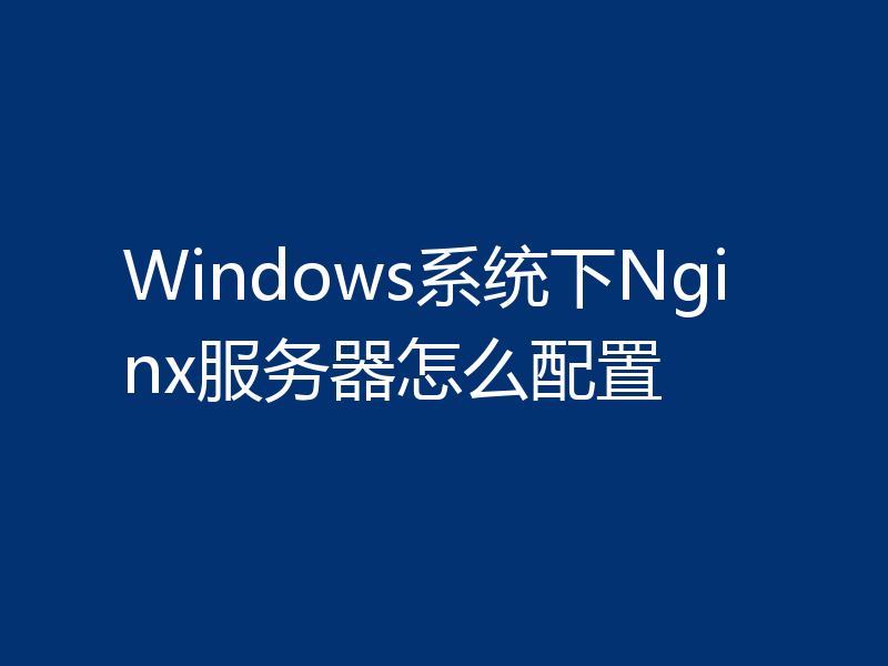 Windows系统下Nginx服务器怎么配置
