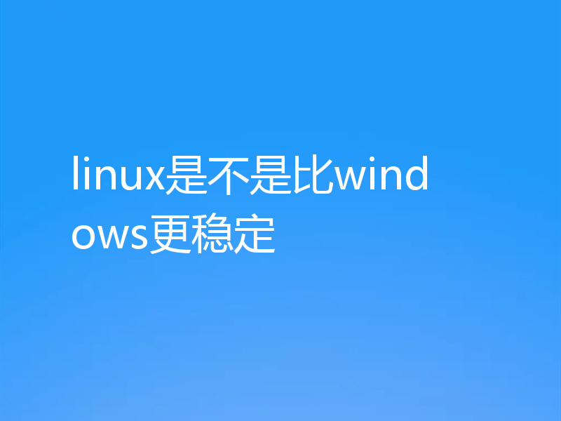 linux是不是比windows更稳定