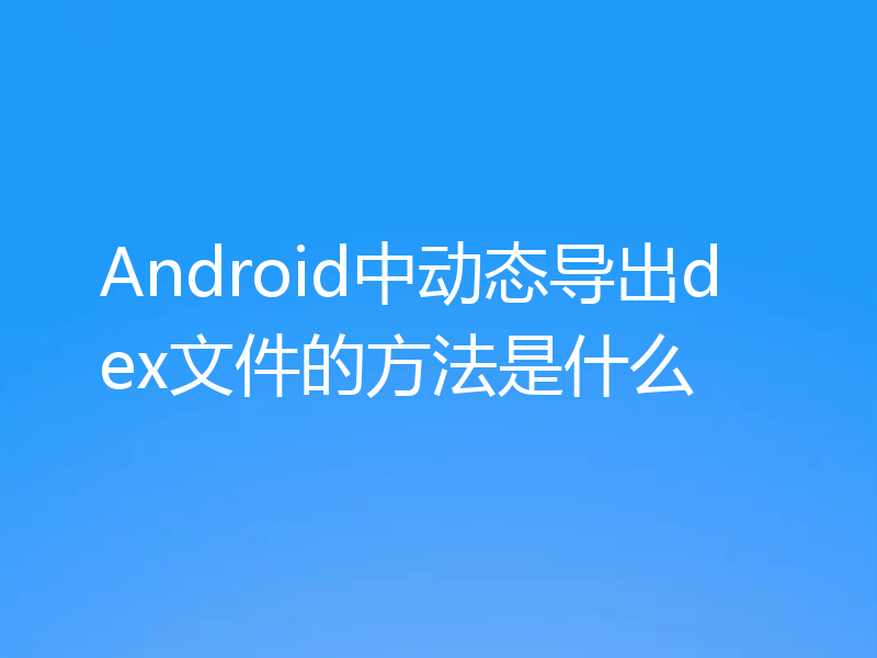 Android中动态导出dex文件的方法是什么