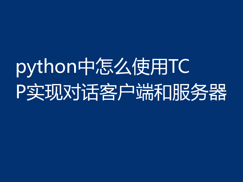 python中怎么使用TCP实现对话客户端和服务器