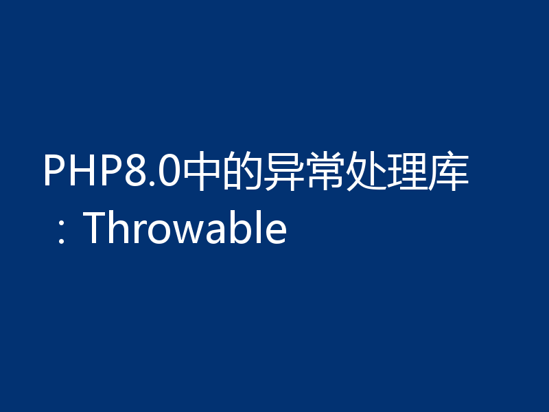 PHP8.0中的异常处理库：Throwable