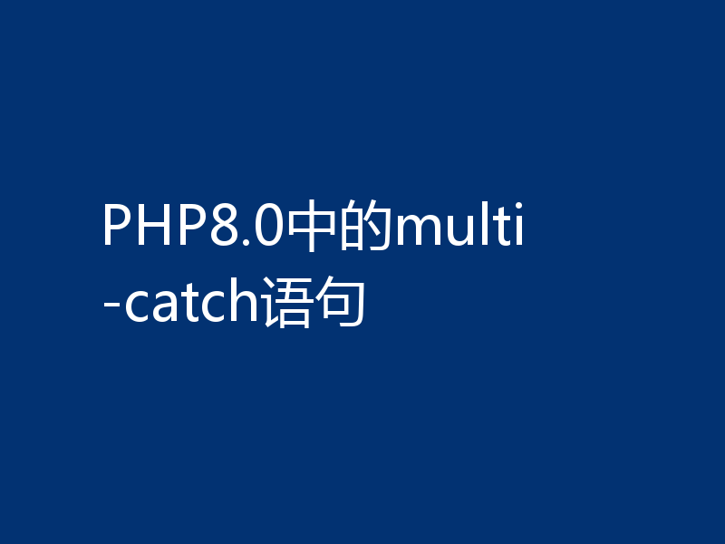 PHP8.0中的multi-catch语句