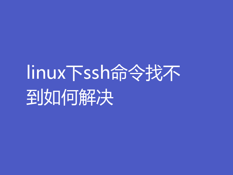 linux下ssh命令找不到如何解决