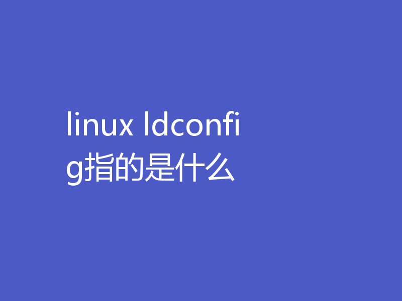 linux ldconfig指的是什么