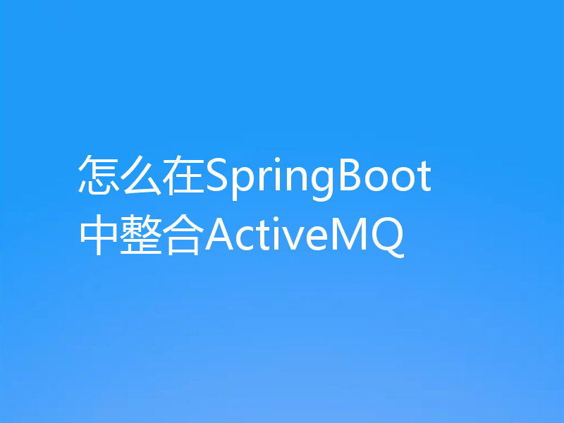 怎么在SpringBoot中整合ActiveMQ
