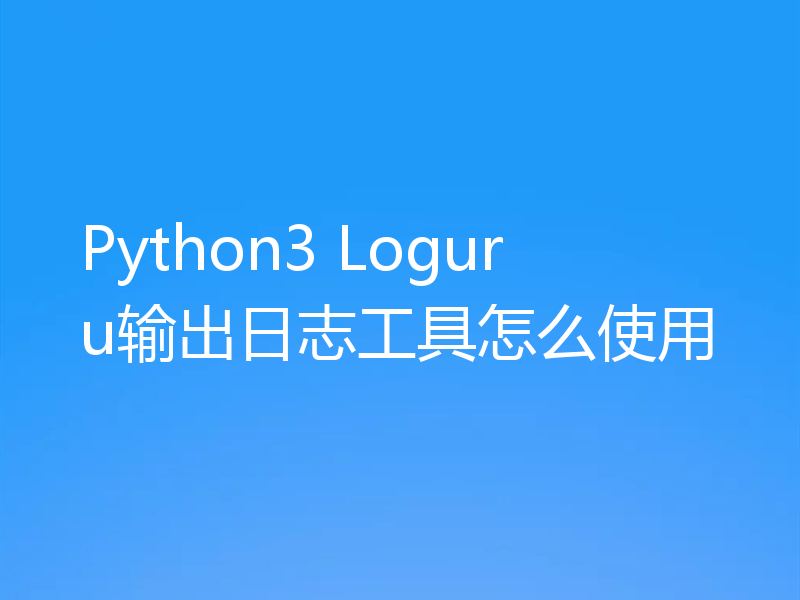 Python3 Loguru输出日志工具怎么使用