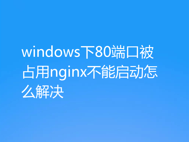 windows下80端口被占用nginx不能启动怎么解决