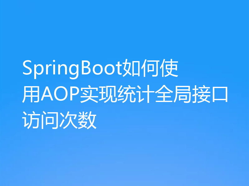 SpringBoot如何使用AOP实现统计全局接口访问次数