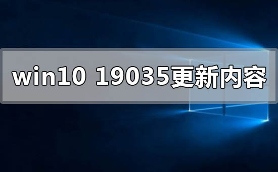最新的Win10版本19035有哪些更新内容？