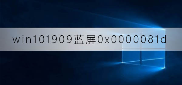 Win10 1909版本发生0x0000081D蓝屏错误