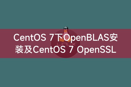 安装OpenBLAS和OpenSSL在CentOS 7下的指南