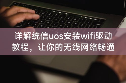 无缝安装统信uos的wifi驱动，畅享无限网络连接