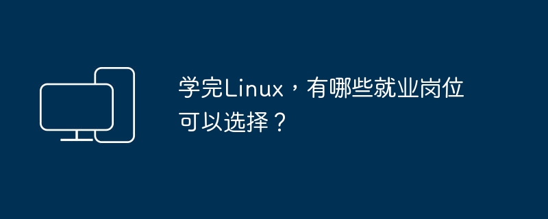 学习Linux后可以选择哪些职业方向？