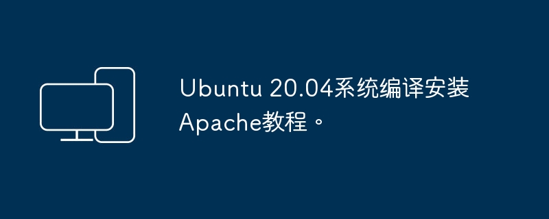 教你在Ubuntu 20.04上编译安装Apache的步骤