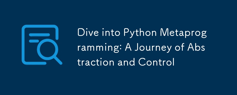 Dive into Python Metaprogramming: A Journey of Abstraction and Control