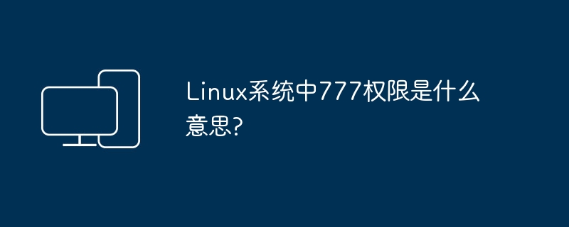 Linux系统中权限设置为777代表什么意思？
