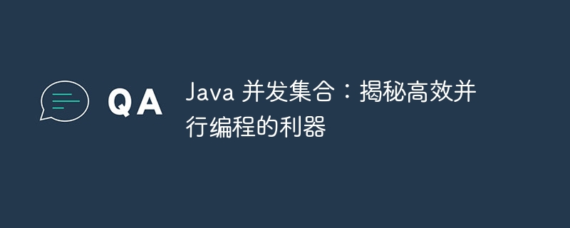 Java 并发集合：揭秘高效并行编程的利器