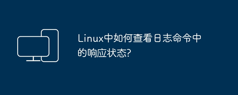 Linux中如何检查日志命令的响应状态？