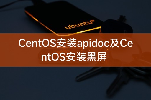 CentOS安装apidoc及CentOS安装黑屏