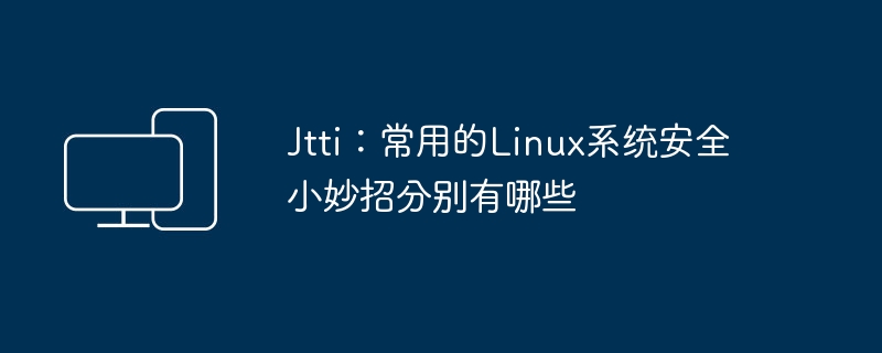 Jtti：常用的Linux系统安全小妙招分别有哪些