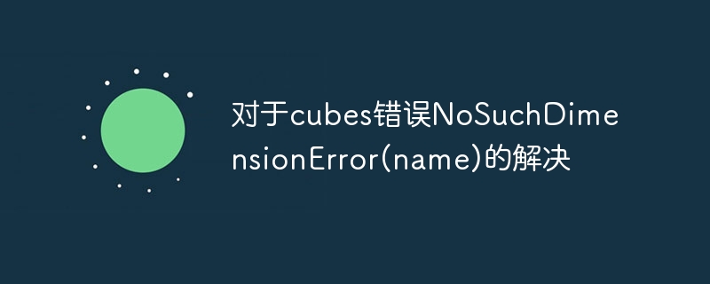 对于cubes错误NoSuchDimensionError(name)的解决