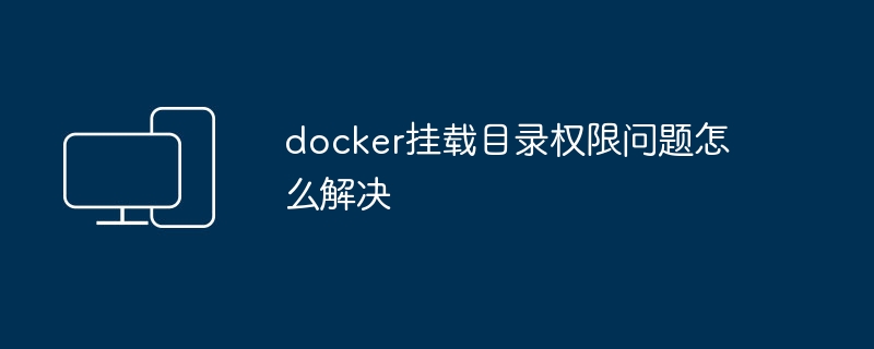 解决Docker容器挂载目录权限问题