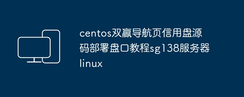 教你在SG138服务器上部署CentOS双赢导航页信用盘源码和盘口管理