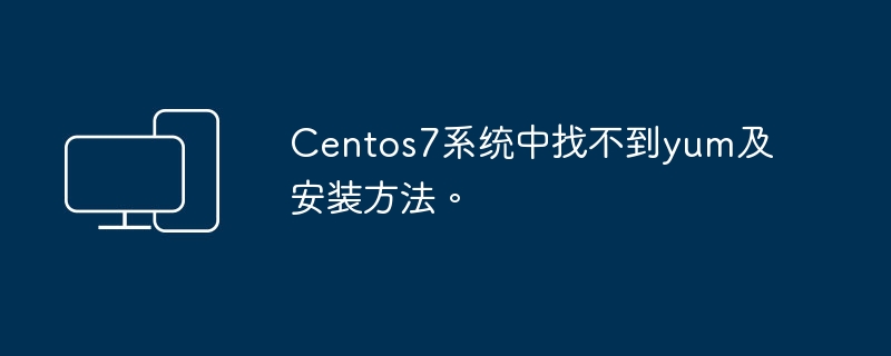 Centos7系统缺少yum并找不到安装方式
