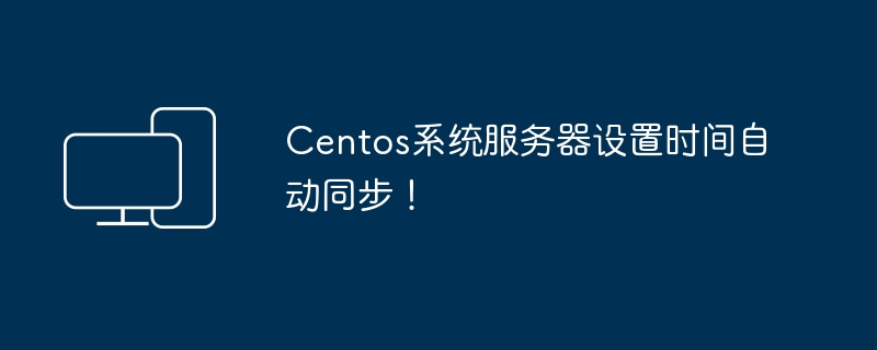 Centos系统服务器自动同步时间设置！