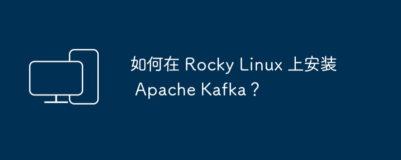 在Rocky Linux上安装Apache Kafka的步骤