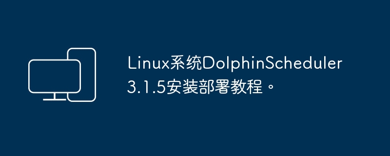 Linux系统DolphinScheduler3.1.5安装部署教程。