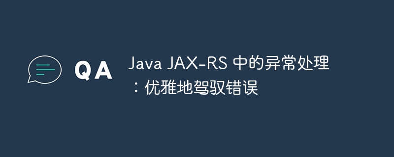 Java JAX-RS 中的异常处理：优雅地驾驭错误