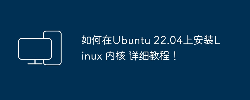 在Ubuntu 22.04上安装Linux内核的完整指南