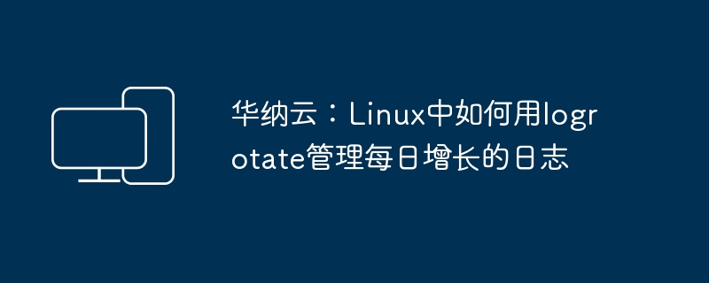 华纳云：Linux中如何用logrotate管理每日增长的日志