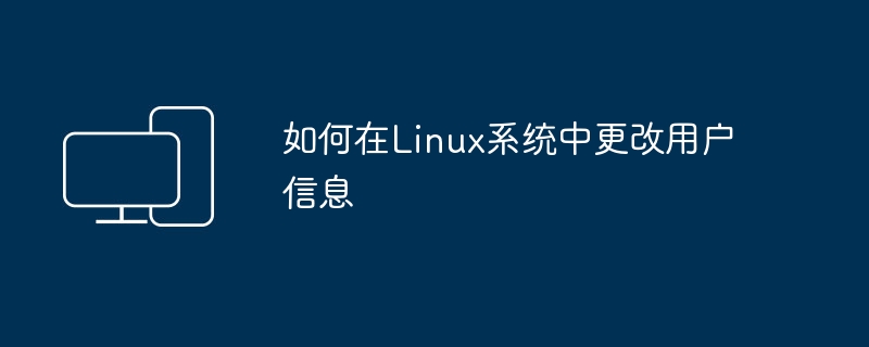 操作步骤：在Linux系统下修改用户信息