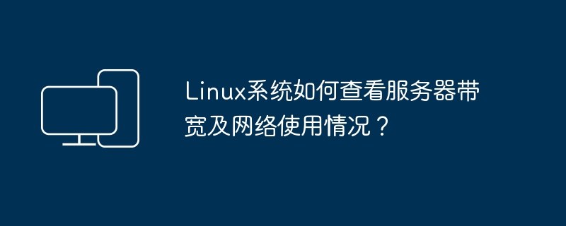 如何在Linux系统中检查服务器的带宽和网络使用情况？