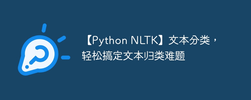 【Python NLTK】文本分类，轻松搞定文本归类难题